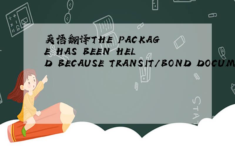 英语翻译THE PACKAGE HAS BEEN HELD BECAUSE TRANSIT/BOND DOCUMENTA