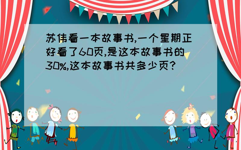 苏伟看一本故事书,一个星期正好看了60页,是这本故事书的30%,这本故事书共多少页?