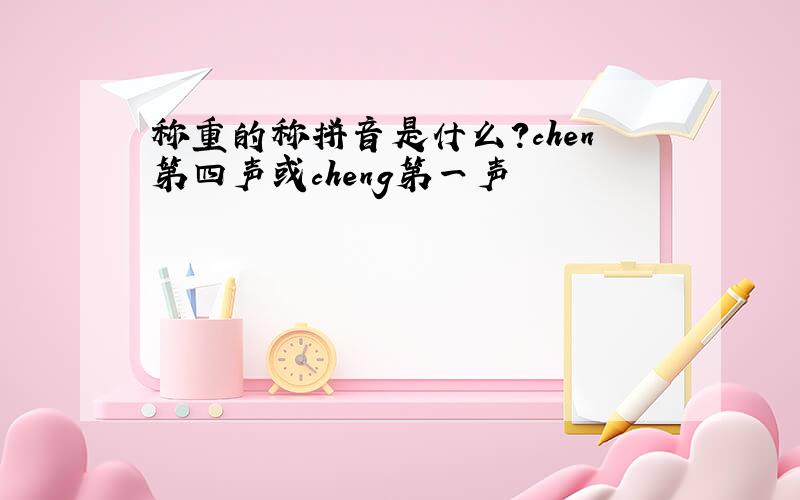 称重的称拼音是什么?chen第四声或cheng第一声