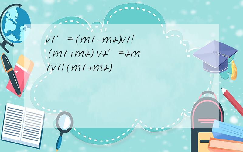 v1′=(m1-m2)v1/(m1+m2) v2′=2m1v1/(m1+m2)