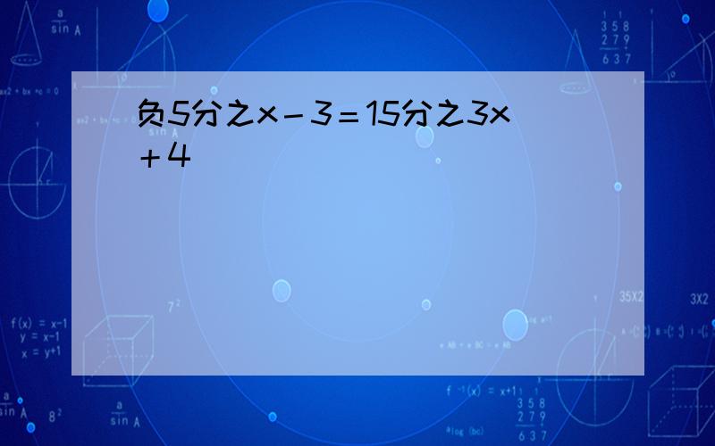 负5分之x－3＝15分之3x＋4