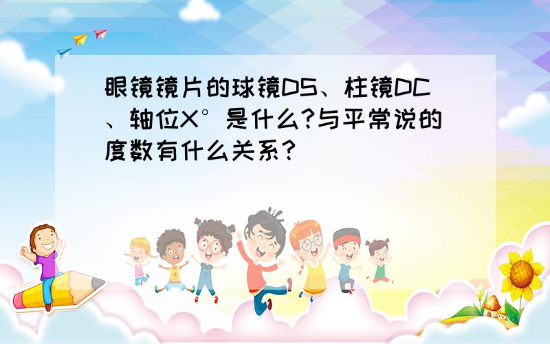 眼镜镜片的球镜DS、柱镜DC、轴位X°是什么?与平常说的度数有什么关系?