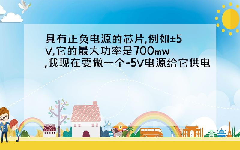 具有正负电源的芯片,例如±5V,它的最大功率是700mw,我现在要做一个-5V电源给它供电