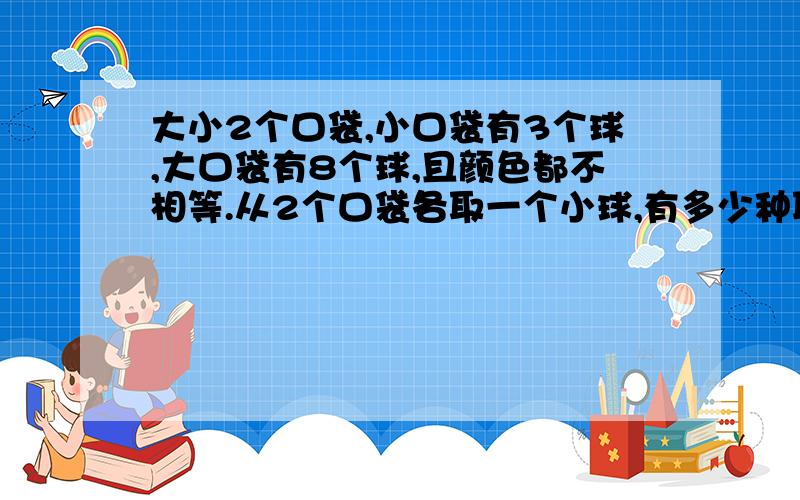 大小2个口袋,小口袋有3个球,大口袋有8个球,且颜色都不相等.从2个口袋各取一个小球,有多少种取法