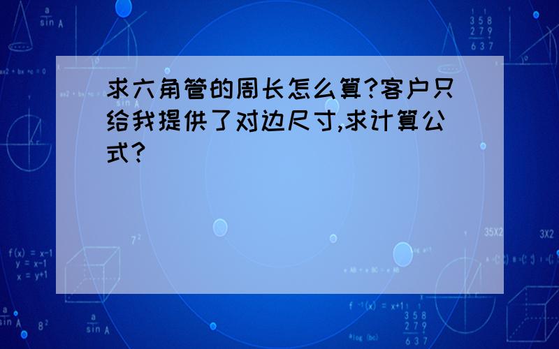 求六角管的周长怎么算?客户只给我提供了对边尺寸,求计算公式?