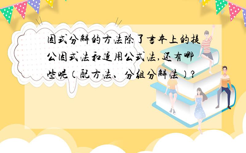 因式分解的方法除了书本上的提公因式法和运用公式法,还有哪些呢（配方法、分组分解法）?