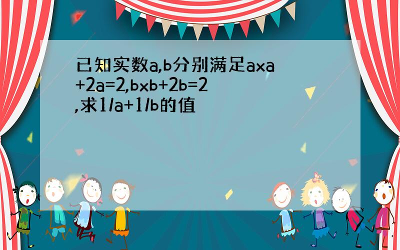 已知实数a,b分别满足axa+2a=2,bxb+2b=2,求1/a+1/b的值