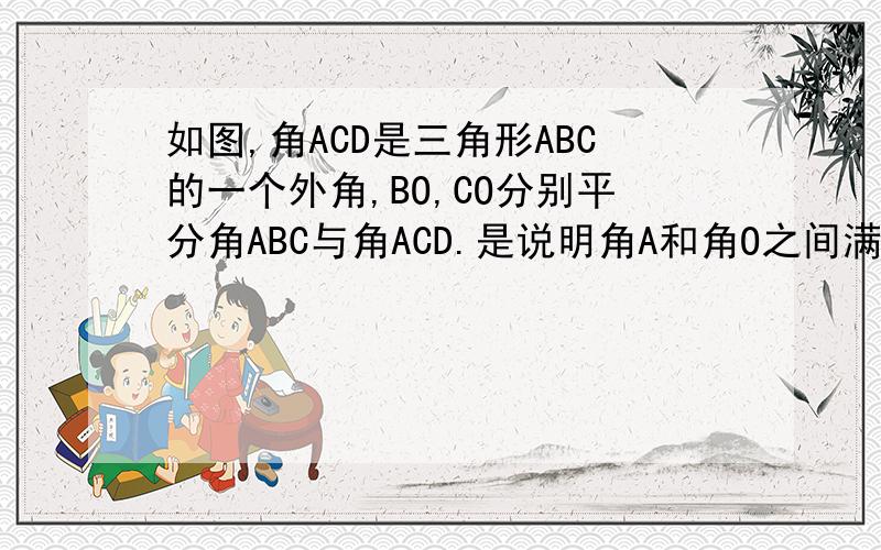 如图,角ACD是三角形ABC的一个外角,BO,CO分别平分角ABC与角ACD.是说明角A和角O之间满足的数量关系.