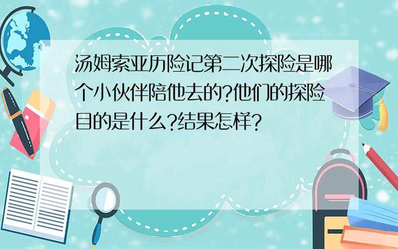 汤姆索亚历险记第二次探险是哪个小伙伴陪他去的?他们的探险目的是什么?结果怎样?