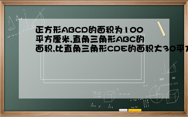 正方形ABCD的面积为100平方厘米,直角三角形ABC的面积,比直角三角形CDE的面积大30平方厘米,求DE的长是多