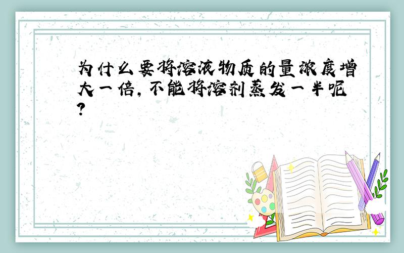 为什么要将溶液物质的量浓度增大一倍,不能将溶剂蒸发一半呢?