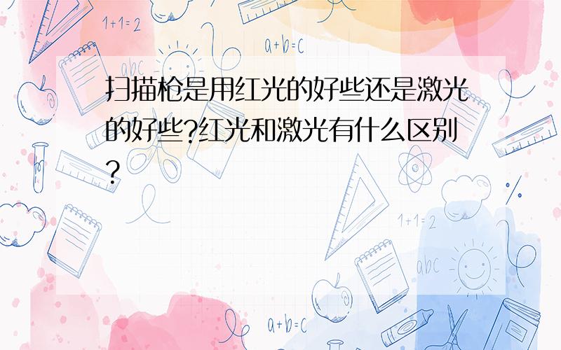 扫描枪是用红光的好些还是激光的好些?红光和激光有什么区别?