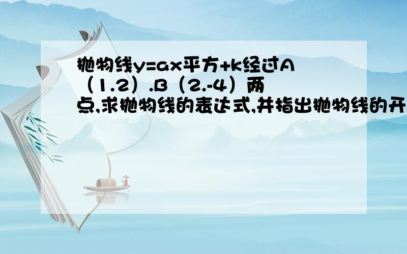 抛物线y=ax平方+k经过A（1.2）.B（2.-4）两点,求抛物线的表达式,并指出抛物线的开口方向和顶点的坐标