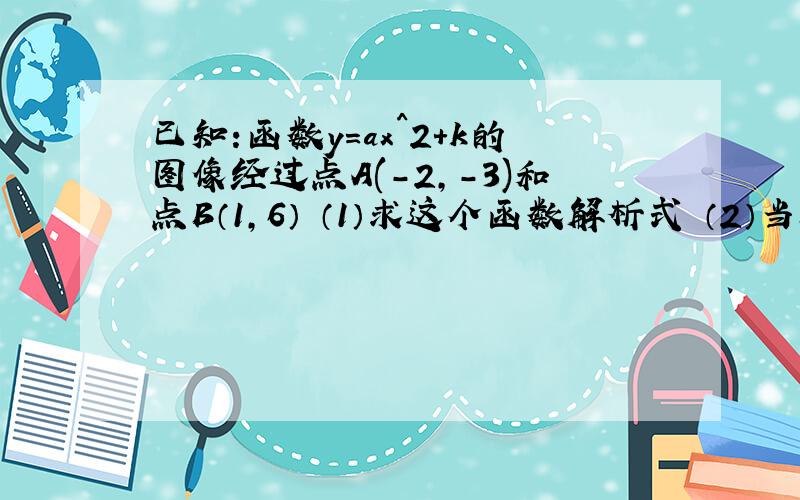 已知:函数y=ax^2+k的图像经过点A(-2,-3)和点B（1,6） （1）求这个函数解析式 （2）当x为何值时,y随