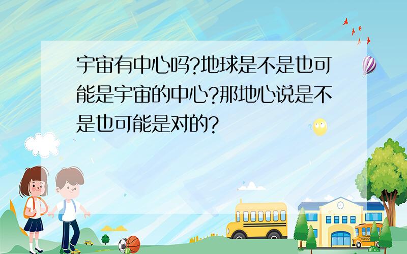 宇宙有中心吗?地球是不是也可能是宇宙的中心?那地心说是不是也可能是对的?