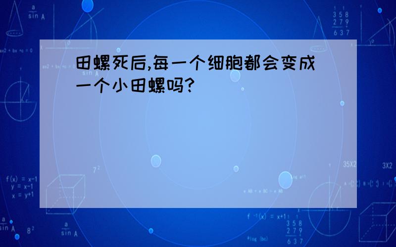 田螺死后,每一个细胞都会变成一个小田螺吗?