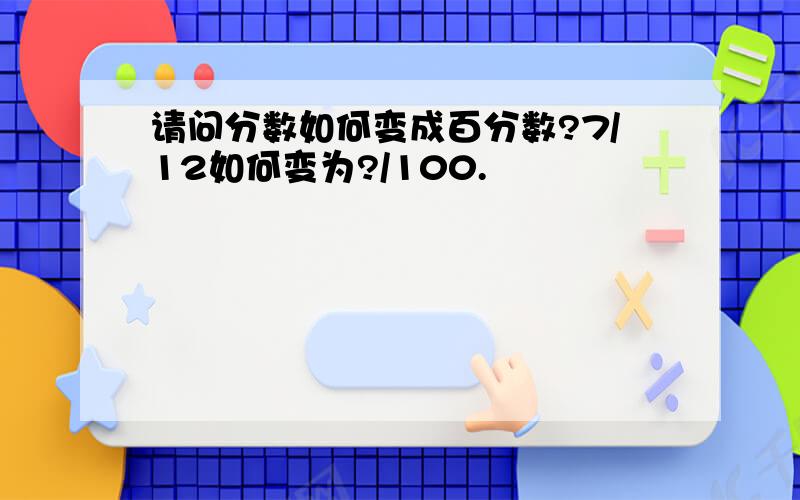 请问分数如何变成百分数?7/12如何变为?/100.