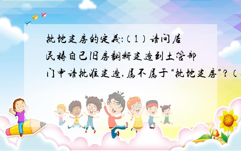 批地建房的定义：（1）请问居民将自己旧房翻新建造到土管部门申请批准建造,属不属于“批地建房”?（2）批地建房的具体定义是