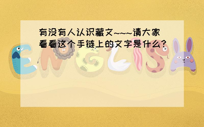 有没有人认识藏文~~~请大家看看这个手链上的文字是什么?