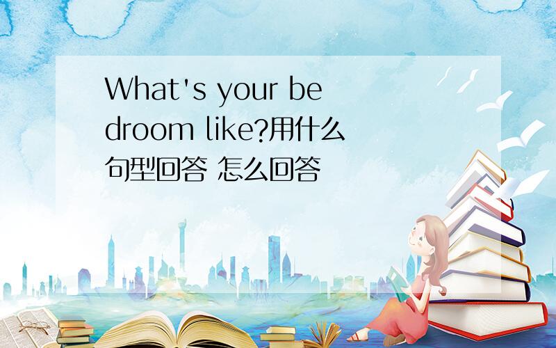 What's your bedroom like?用什么句型回答 怎么回答