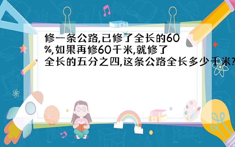 修一条公路,已修了全长的60%,如果再修60千米,就修了全长的五分之四,这条公路全长多少千米?