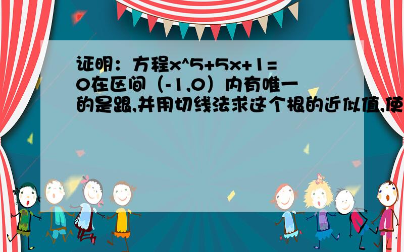 证明：方程x^5+5x+1=0在区间（-1,0）内有唯一的是跟,并用切线法求这个根的近似值,使误差不超过0.01