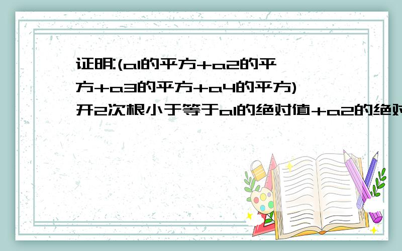 证明:(a1的平方+a2的平方+a3的平方+a4的平方)开2次根小于等于a1的绝对值+a2的绝对值+a3的绝对值+a4的