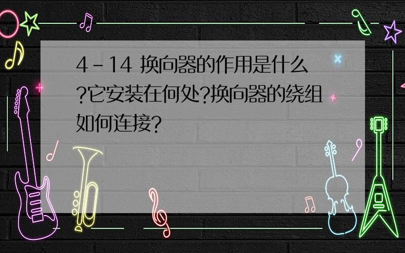 4-14 换向器的作用是什么?它安装在何处?换向器的绕组如何连接?