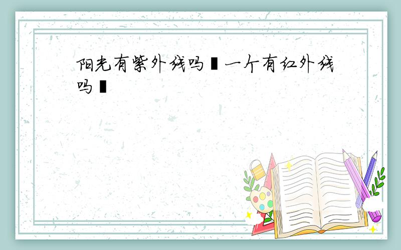 阳光有紫外线吗﹖一个有红外线吗﹖