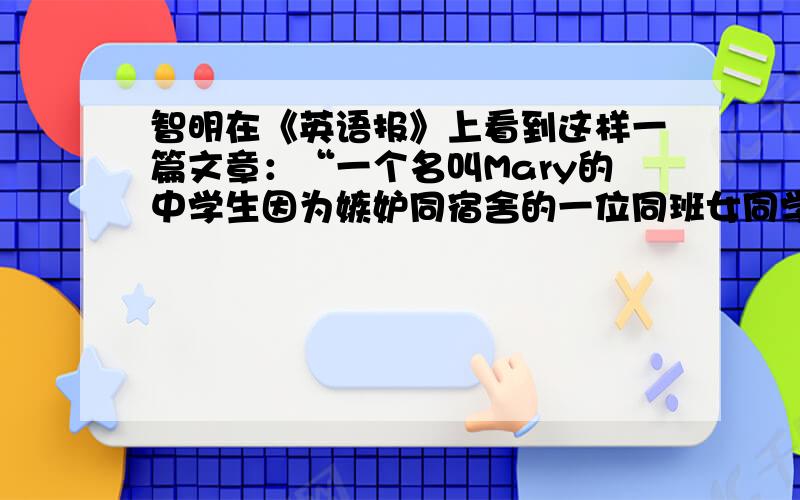 智明在《英语报》上看到这样一篇文章：“一个名叫Mary的中学生因为嫉妒同宿舍的一位同班女同学，玛丽拿了一些那位同学的生活