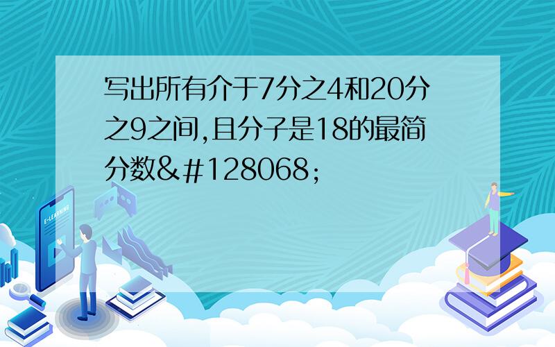 写出所有介于7分之4和20分之9之间,且分子是18的最简分数👄