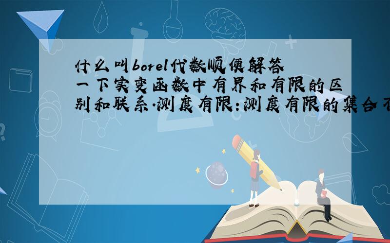 什么叫borel代数顺便解答一下实变函数中有界和有限的区别和联系.测度有限：测度有限的集合不一定有界?比如2维欧氏平面里