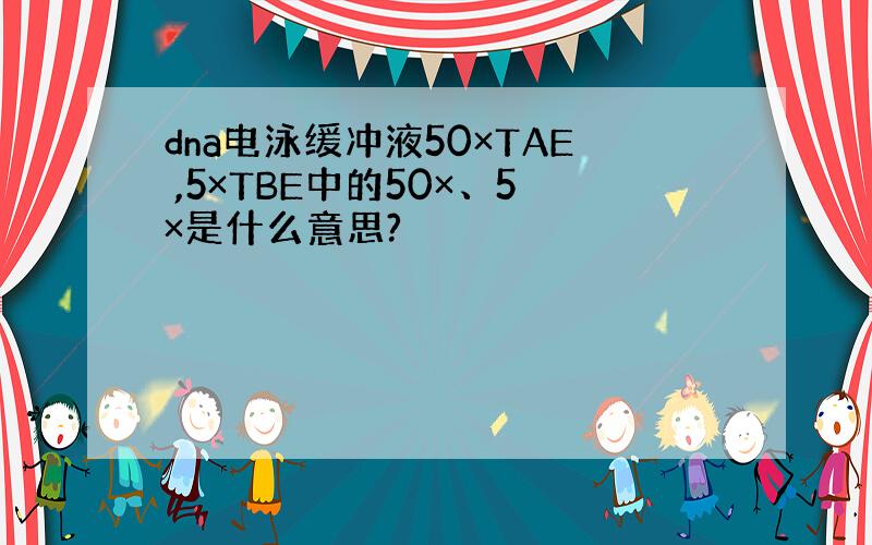 dna电泳缓冲液50×TAE ,5×TBE中的50×、5×是什么意思?