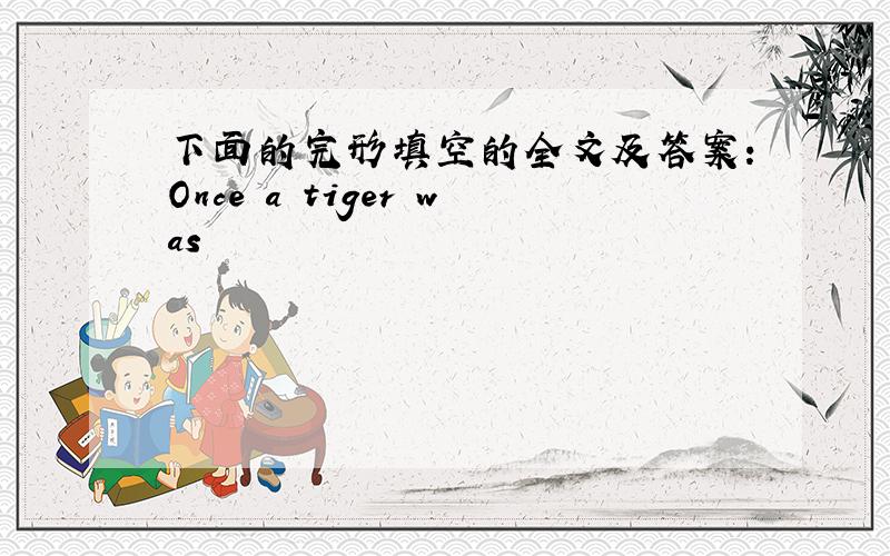 下面的完形填空的全文及答案：Once a tiger was