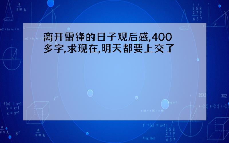 离开雷锋的日子观后感,400多字,求现在,明天都要上交了