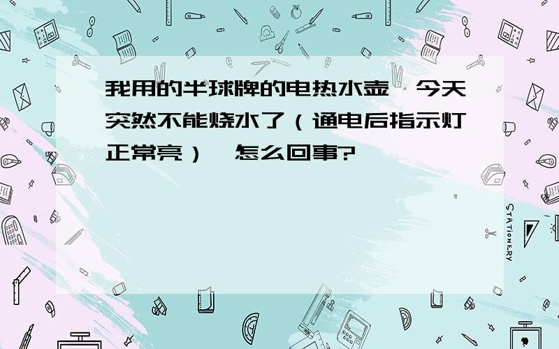 我用的半球牌的电热水壶,今天突然不能烧水了（通电后指示灯正常亮）,怎么回事?