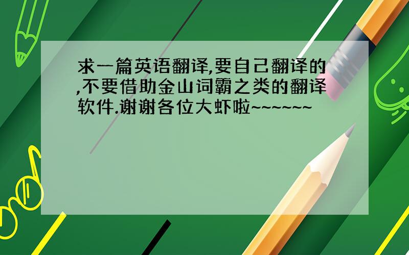 求一篇英语翻译,要自己翻译的,不要借助金山词霸之类的翻译软件.谢谢各位大虾啦~~~~~~