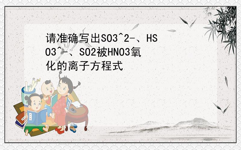 请准确写出SO3^2-、HSO3^-、SO2被HNO3氧化的离子方程式