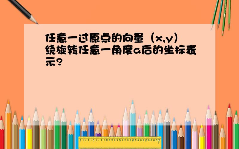 任意一过原点的向量（x,y）绕旋转任意一角度a后的坐标表示?