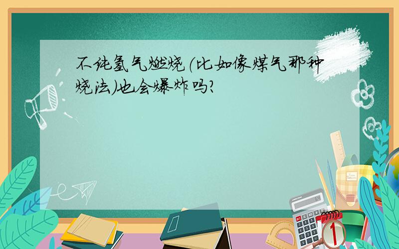 不纯氢气燃烧（比如像煤气那种烧法）也会爆炸吗?