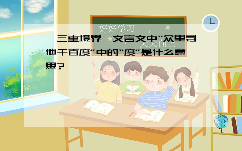 《三重境界》文言文中“众里寻他千百度”中的“度”是什么意思?