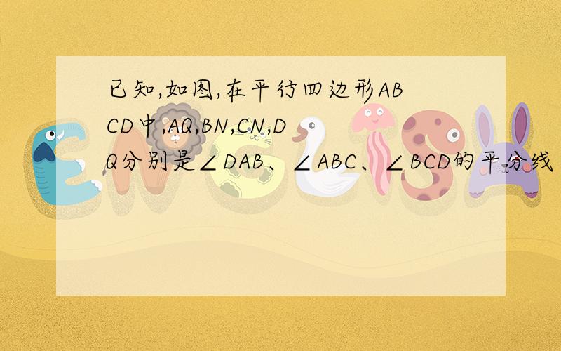 已知,如图,在平行四边形ABCD中,AQ,BN,CN,DQ分别是∠DAB、∠ABC、∠BCD的平分线