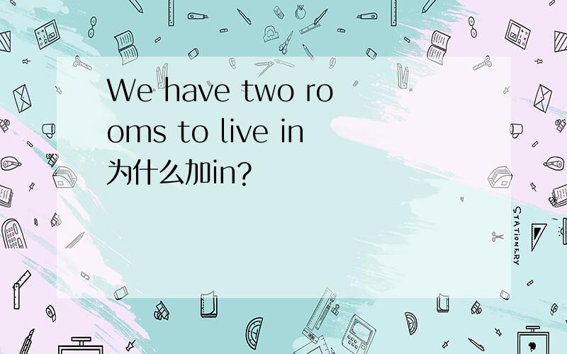 We have two rooms to live in为什么加in?