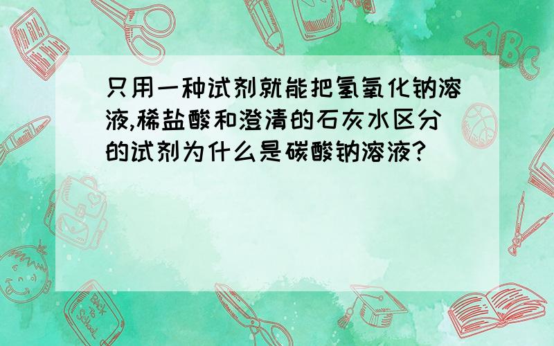 只用一种试剂就能把氢氧化钠溶液,稀盐酸和澄清的石灰水区分的试剂为什么是碳酸钠溶液?