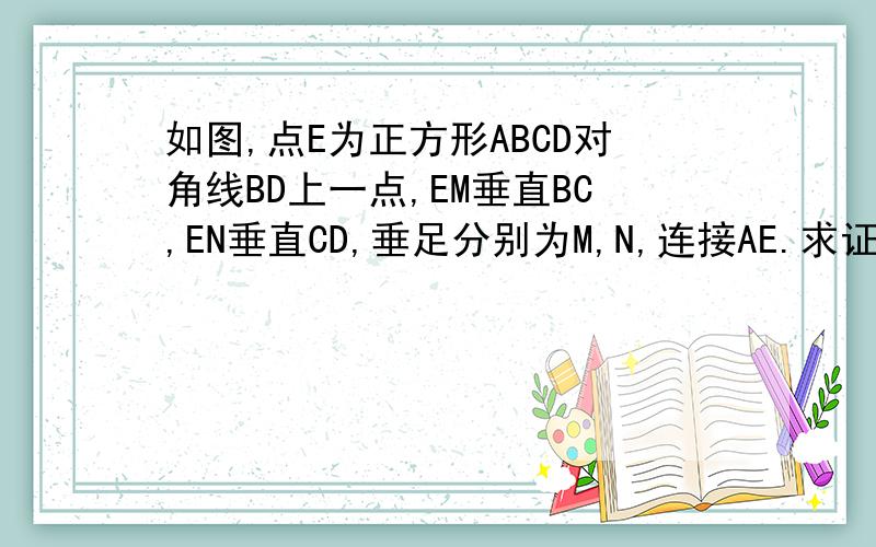 如图,点E为正方形ABCD对角线BD上一点,EM垂直BC,EN垂直CD,垂足分别为M,N,连接AE.求证:MN=AE.求