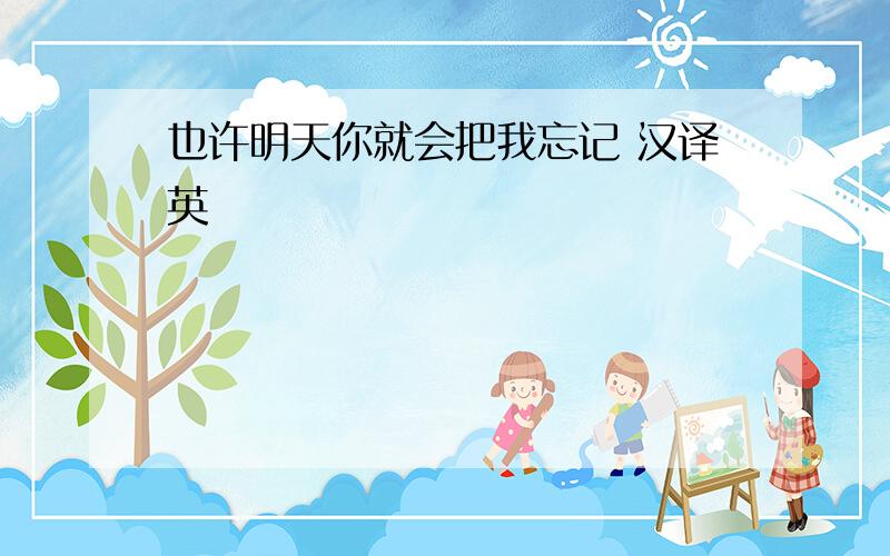 也许明天你就会把我忘记 汉译英