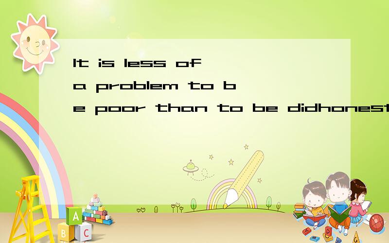 It is less of a problem to be poor than to be didhonest.