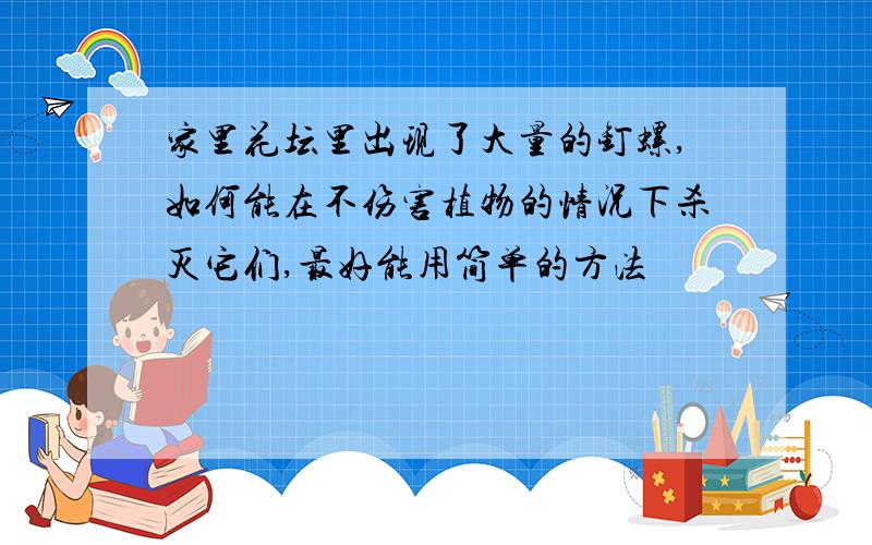 家里花坛里出现了大量的钉螺,如何能在不伤害植物的情况下杀灭它们,最好能用简单的方法