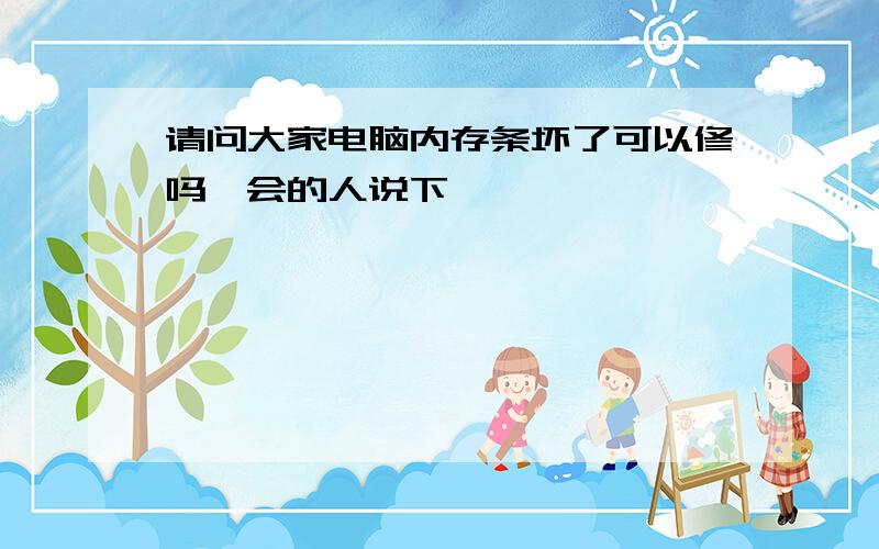 请问大家电脑内存条坏了可以修吗　会的人说下嘛,