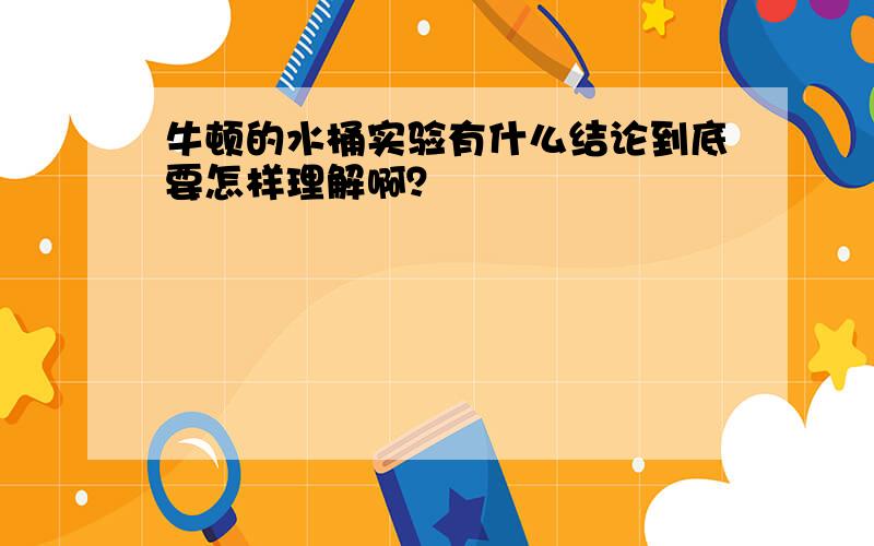 牛顿的水桶实验有什么结论到底要怎样理解啊？